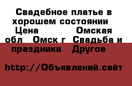 Свадебное платье в хорошем состоянии › Цена ­ 1 000 - Омская обл., Омск г. Свадьба и праздники » Другое   